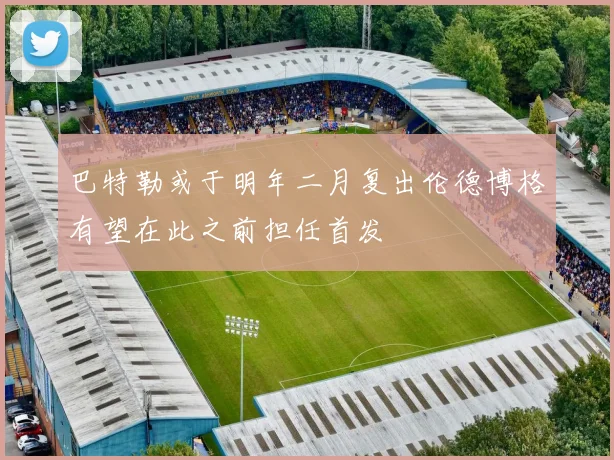 巴特勒或于明年二月复出伦德博格有望在此之前担任首发