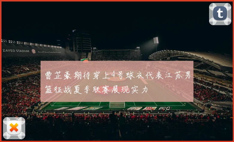 曹芷豪期待穿上4号球衣代表江苏男篮征战夏季联赛展现实力
