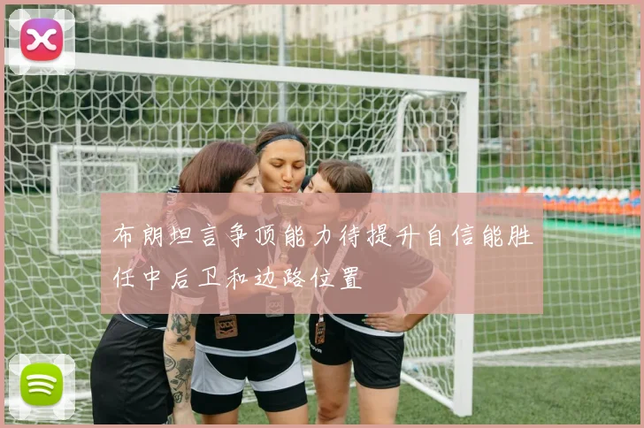 布朗坦言争顶能力待提升自信能胜任中后卫和边路位置