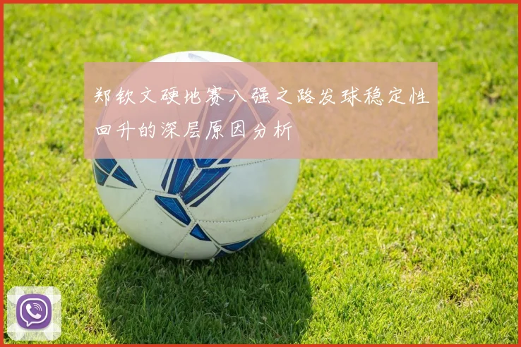 郑钦文硬地赛八强之路发球稳定性回升的深层原因分析