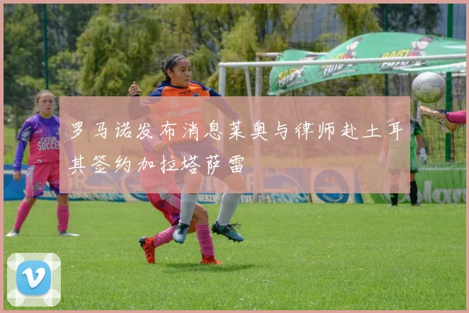 罗马诺发布消息莱奥与律师赴土耳其签约加拉塔萨雷